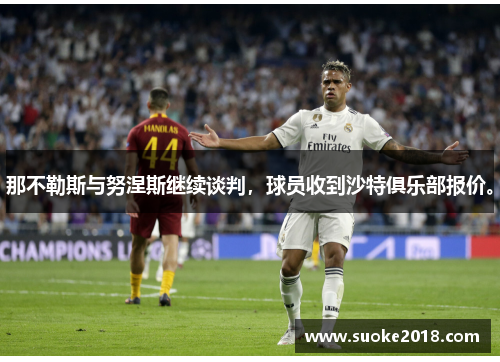 那不勒斯与努涅斯继续谈判，球员收到沙特俱乐部报价。
