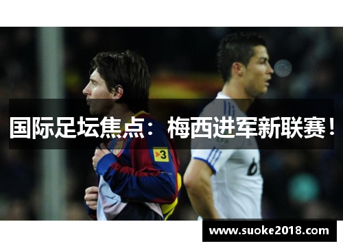 国际足坛焦点：梅西进军新联赛！